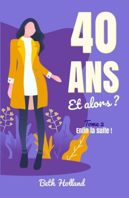 40 ans et alors ? Tome 2 - Enfin la suite ! (Beth Holland) - Ebook