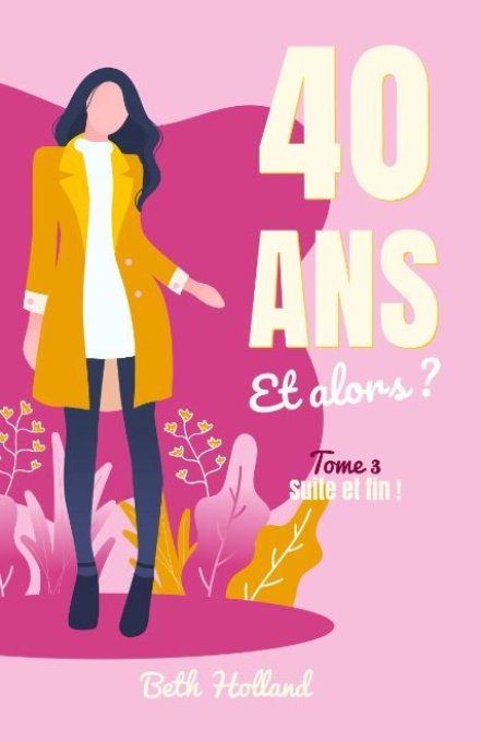 40 ans et alors ? Tome 3 - Suite et fin ! (Beth Holland) - Ebook